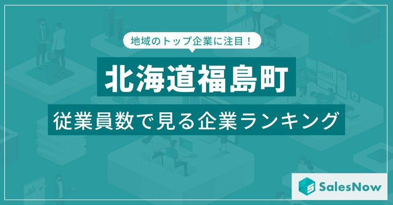 【北海道福島町】従業員数ランキングを公開!/SalesNow DBレポート