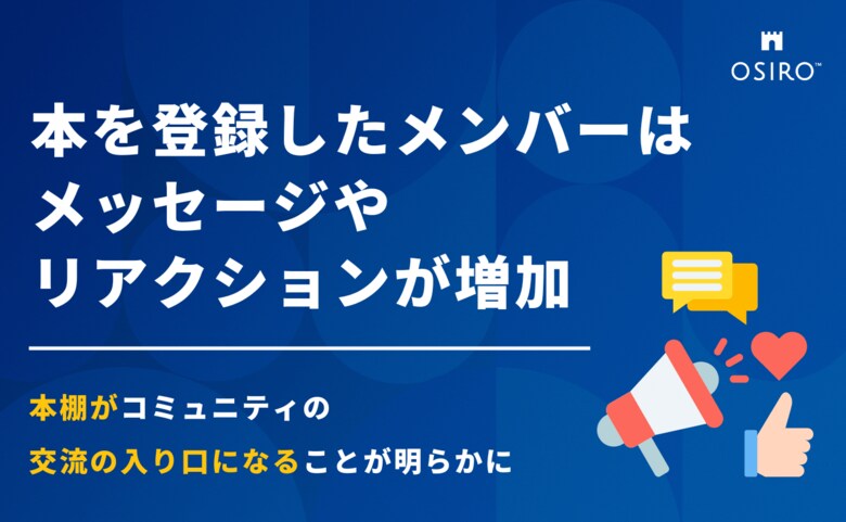 本を登録したメンバーはメッセージやリアクションが増加。本棚がコミュニティの交流の入り口になることが明らかに（オシロ調査）
