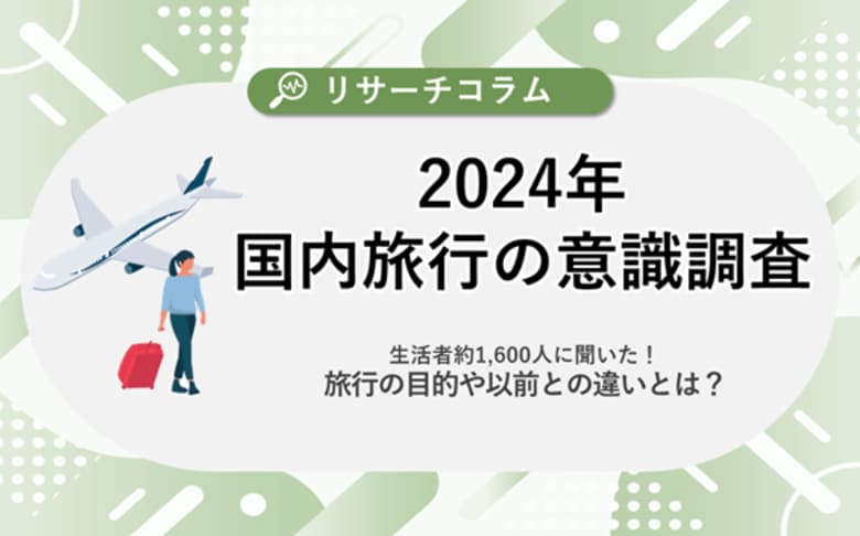 【2024年国内旅行の意識調査】生活者約1,600人に聞いた!旅行の目的や以前との違いとは?6割が「国内旅行の旅費が高くなったと感じる」