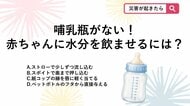 【防災クイズ】哺乳瓶が使えない・消毒できない非常時！赤ちゃんに水分を飲ませる意外な工夫とは？<br />