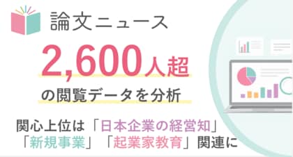 ビジネスパーソンはどんな論文に関心を寄せているのか 「論文ニュース」閲覧データで見えた上位テーマは、日本企業の経営知・新規事業・起業家教育