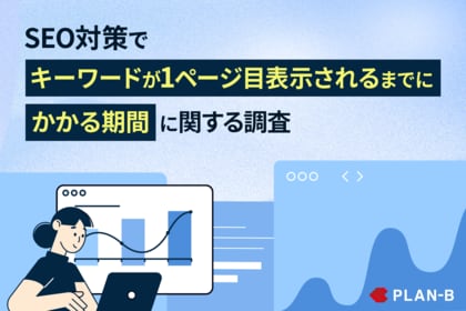 【PLAN-B調査】SEO対策によってキーワードが1ページ目表示される割合とかかる期間は?