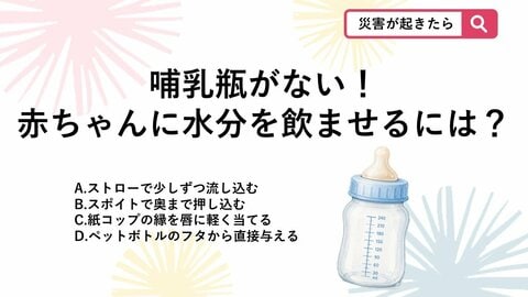 【防災クイズ】哺乳瓶が使えない・消毒できない非常時！赤ちゃんに水分を飲ませる意外な工夫とは？