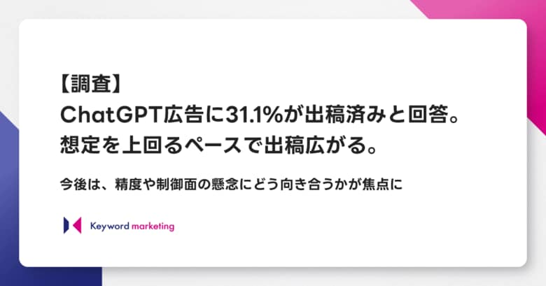 【調査】ChatGPT広告に31.1%が出稿済みと回答。想定を上回るペースで出稿広がる。今後は、精度や制御面の懸念にどう向き合うかが焦点に