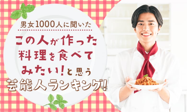 【男女1000人に聞いた】「この人が作った料理を食べてみたい!」と思う芸能人ランキング!
