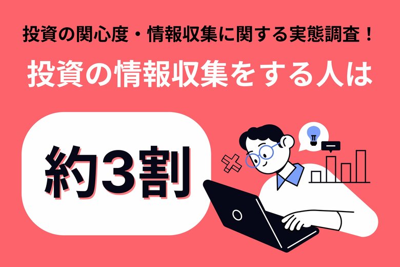 【調査リリース】積極的に投資の情報収集をしている人は3割未満…?不動産投資会社による1,000人へのアンケート調査で判明した情報収集への姿勢と情報収集のやり方