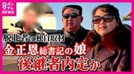 “後継者”として“内定”か　金正恩総書記の娘“ジュエ氏”とは「北朝鮮では誰しもがかわいいと感じたと思う」独自取材に脱北者語る　専門家「父親よりもっと怖い人間になる可能性」指摘も