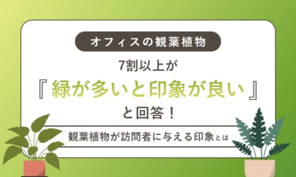 【オフィスの観葉植物】7割以上が「緑が多いと印象が良い」と回答！観葉植物が訪問者に与える印象とは