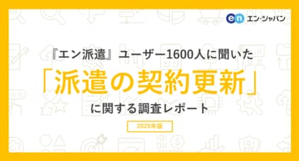 『エン派遣』ユーザー1600人に聞いた「派遣の契約更新」調査ー『エン派遣』ユーザーアンケートー