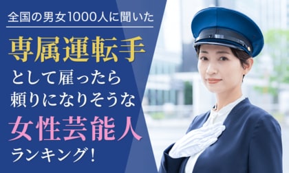 【全国の男女1000人に聞いた】専属運転手として雇ったら頼りになりそうな女性芸能人ランキング!