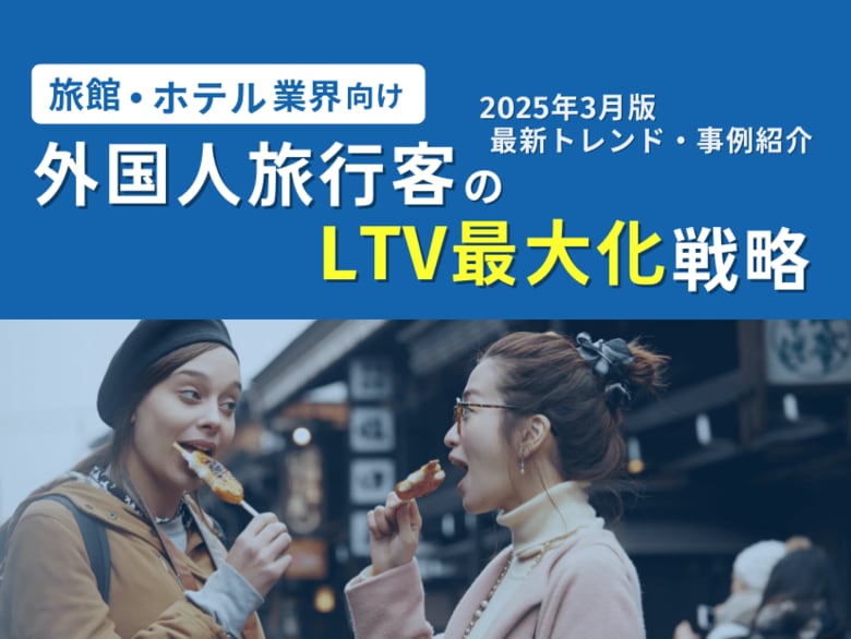旅館・ホテル業界向け|外国人旅行客のLTV最大化戦略をまとめた最新トレンド・事例紹介レポート【2025年3月版】