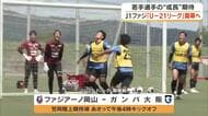 「同世代には負けたくない…」Ｕ－２１リーグ開幕を前にファジアーノ岡山の若手がトップの試合出場へ意欲