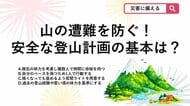【防災クイズ】登山でトラブルを防ぐ！過去の経験に頼らず、安全に山を楽しむための計画の立て方として正しいのは？