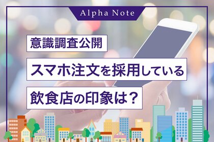 【スマホのセルフオーダーに関する意識調査】スマホ注文を採用している飲食店の印象は?
