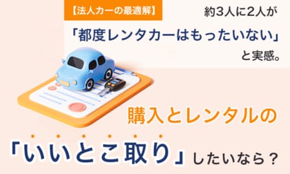 【法人カーの最適解】約3人に2人が「都度レンタカーはもったいない」と実感。購入とレンタルの「いいとこ取り」したいなら？