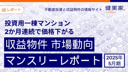 投資用一棟マンション、2か月連続で価格下がる 「収益物件 市場動向マンスリーレポート」2025年5月期