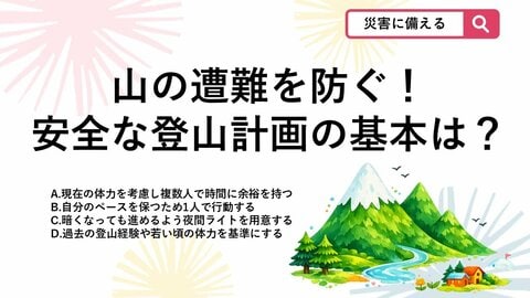 【防災クイズ】登山でトラブルを防ぐ！過去の経験に頼らず、安全に山を楽しむための計画の立て方として正しいのは？