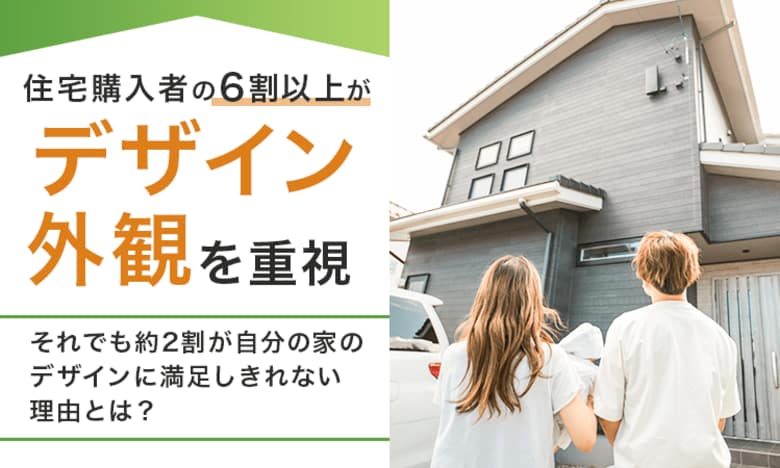 住宅購入者の6割以上が「デザイン・外観を重視」！それでも約2割が自分の家のデザインに満足しきれない理由とは？