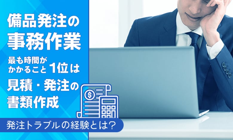 備品発注の事務作業、最も時間がかかること1位は「見積・発注の書類作成」。発注トラブルの経験とは？