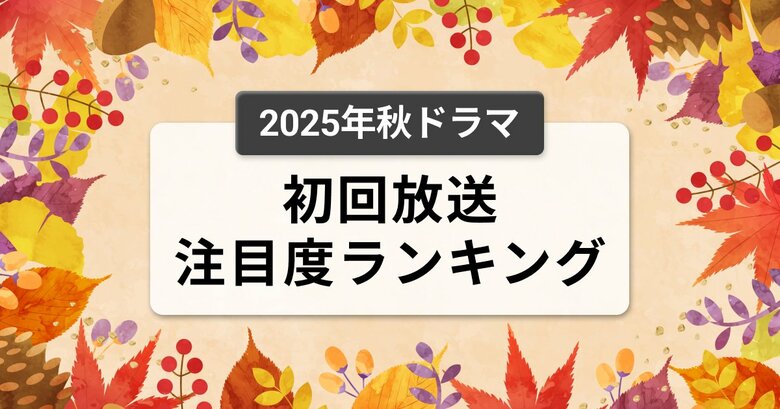 今、視聴者が最もくぎづけになっているドラマは？2025年10月クール秋ドラマ　初回放送注目度ランキング