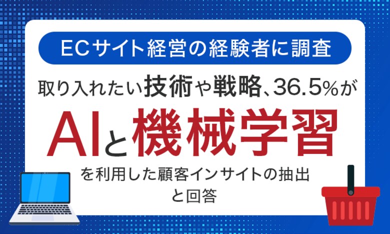 【ECサイト経営の経験者に調査】取り入れたい技術や戦略、36.5%が「AIと機械学習を利用した顧客インサイトの抽出」と回答