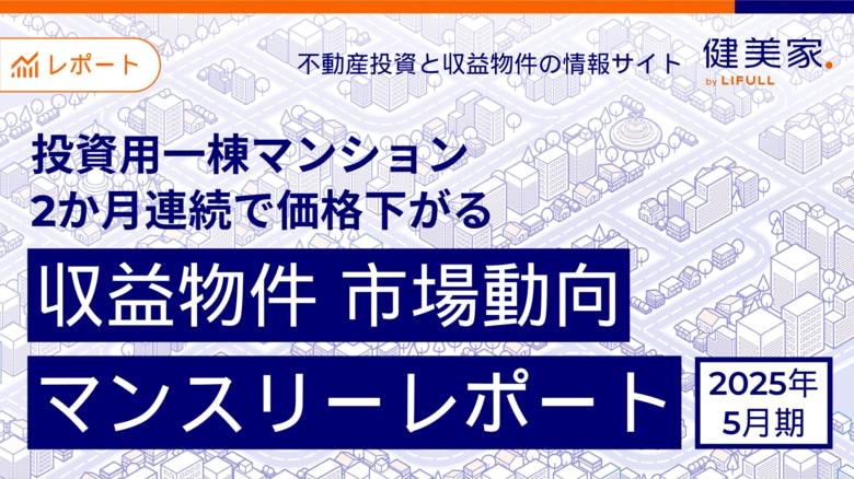 投資用一棟マンション、2か月連続で価格下がる 「収益物件 市場動向マンスリーレポート」2025年5月期