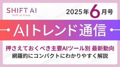 <2025 AIトレンド通信 6月号>押さえておくべき主要AIツール別 最新動向
