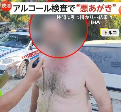 「兄ちゃん！さっきから何撮ってんだよ！」検問で“悪あがき”する上裸男性…アルコール検査で水がぶ飲みも“基準値超え”免停に「やっちまった」　トルコ