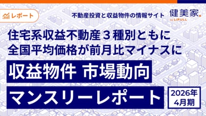 住宅系収益不動産３種別ともに全国平均価格が前月比マイナスに「収益物件 市場動向マンスリーレポート」2026年4月期