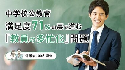【保護者100人調査】中学校公教育、満足度71％の裏で進む「教員の多忙化」問題