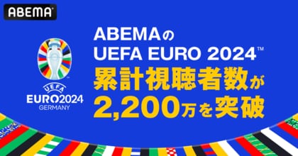 「ABEMA」の「UEFA EURO 2024(TM)」、累計視聴者数が2,200万を突破