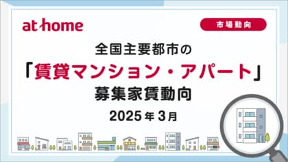 【アットホーム調査】全国主要都市の「賃貸マンション・アパート」募集家賃動向(2025年3月)