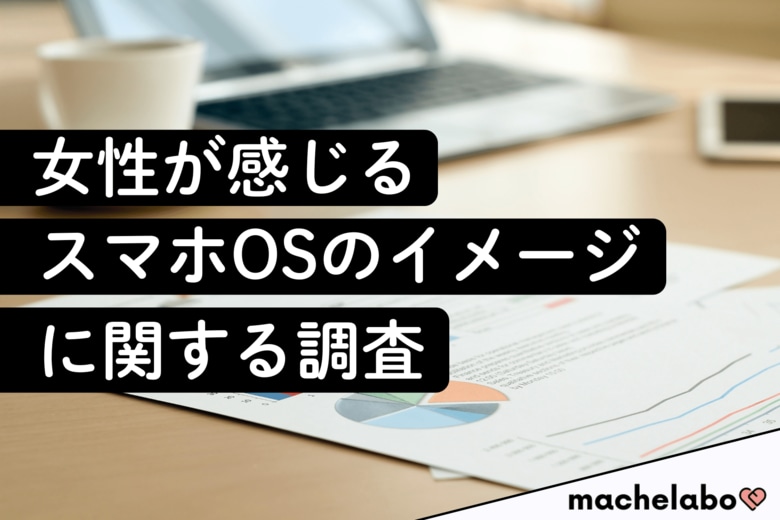【女性の本音】二極化するOSイメージ：Androidは“カジュアル”、じゃあiOSの強みは？