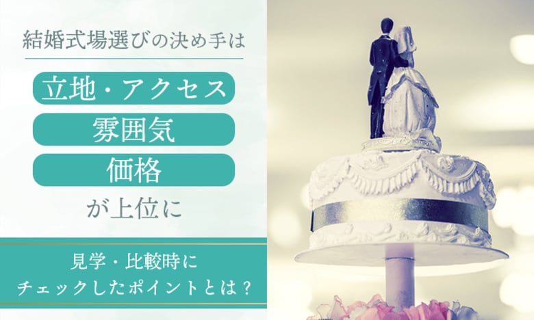 結婚式場選びの決め手は「立地・アクセス」「雰囲気」「価格」が上位に。見学・比較時にチェックしたポイントとは？