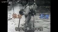 空襲の3年後に大地震…その1カ月後には豪雨　78年前に起こった福井の複合災害　「災害は必ず起きる」語り継ぐ記憶と教訓