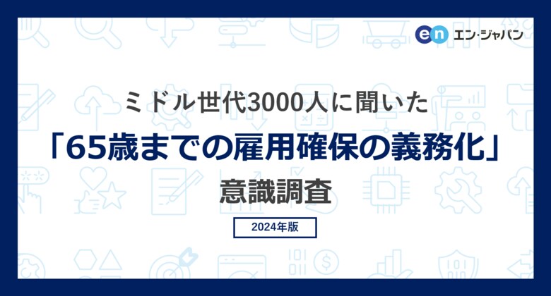 ミドル世代3000人に聞いた「65歳までの雇用確保の義務化」意識調査ー『ミドルの転職』ユーザーアンケートー