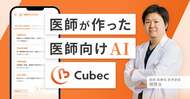 医師が医師たちと作った生成AI『Cubec』誕生ストーリー
