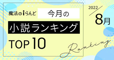 魔法のiらんど「今月の小説ランキングTOP10」を発表! 1位は不器用な2人のじれじれラブ!(2022年8月)