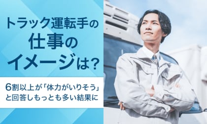 【トラック運転手の仕事のイメージは?】6割以上が「体力がいりそう」と回答しもっとも多い結果に