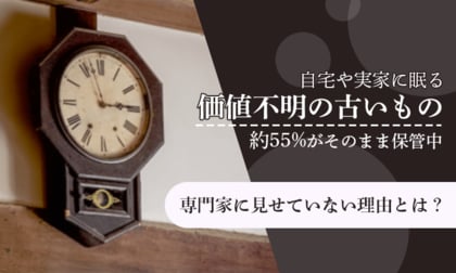 自宅や実家に眠る価値不明の古いもの約55％がそのまま保管中。専門家に見せていない理由とは？
