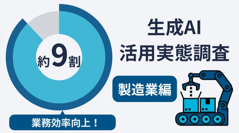 【生成AI活用実態調査｜製造業編】活用者の約9割が業務効率の向上を実感。未活用の理由は「使い方がわからない」