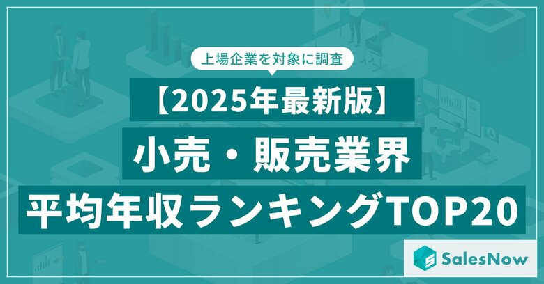 【2025年最新版】小売・販売業界 平均年収ランキング/SalesNow DBレポート