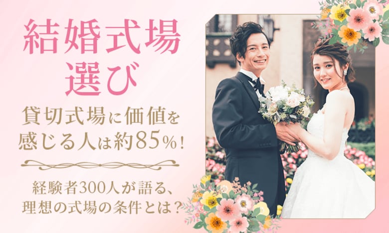 【結婚式場選び】貸切式場に価値を感じる人は約85％！経験者300人が語る、理想の式場の条件とは？