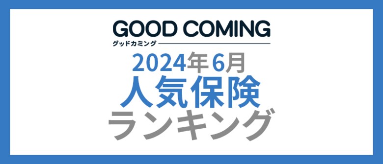 【2024年6月】人気の保険ランキングを調査&発表| 保険の相談サービス「グッドカミング」