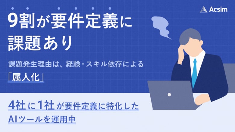9割以上が要件定義の“属人化”を実感、8割以上が“手戻り頻出”を経験。最大の課題は「未経験者の壁」