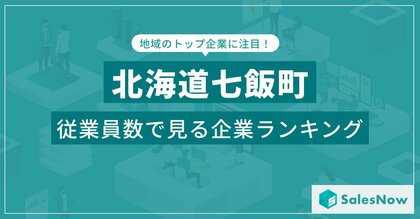 【北海道七飯町】従業員数ランキングを公開!/SalesNow DBレポート