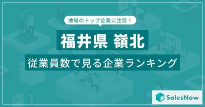 【福井県嶺北】従業員数ランキングを公開!/SalesNow DBレポート
