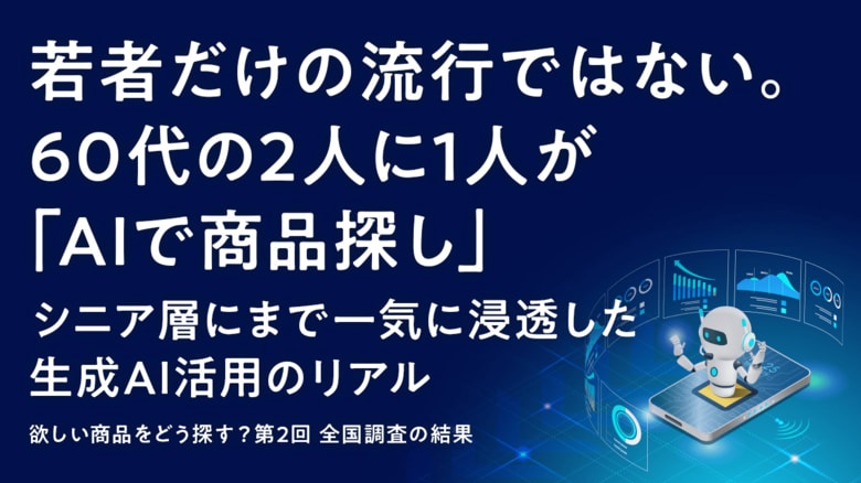 若者だけの流行ではない。60代の2人に1人が「AIで商品探し」。シニア層にまで一気に浸透した生成AI活用のリアル