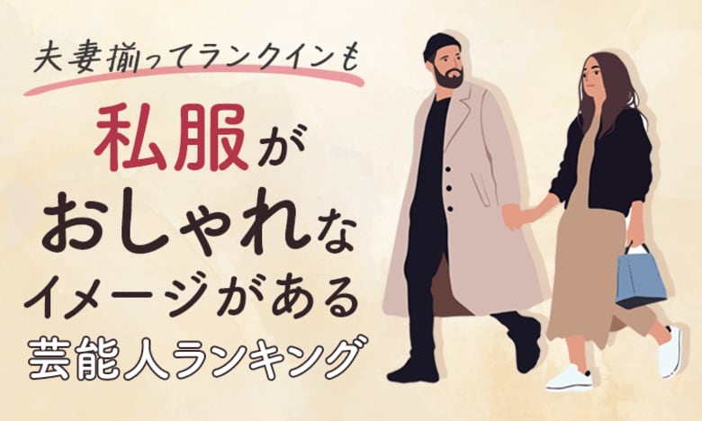 【夫妻揃ってランクインも】私服がおしゃれなイメージがある芸能人ランキング!