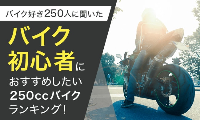 バイク好き250人に聞いた】バイク初心者におすすめしたい250cc以下のバイクランキング！